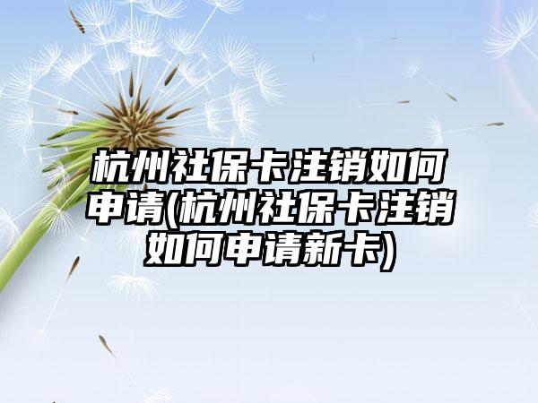 杭州社保卡注销如何申请(杭州社保卡注销如何申请新卡)-第1张图片-海印网