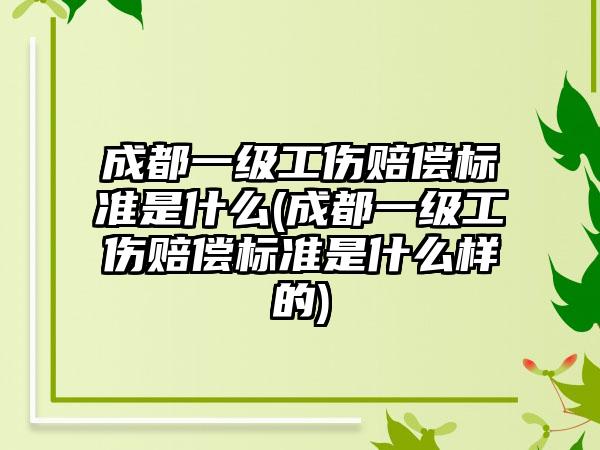 成都一级工伤赔偿标准是什么(成都一级工伤赔偿标准是什么样的)-第1张图片-海印网