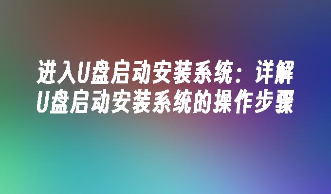 进入U盘启动安装系统：详解U盘启动安装系统的操作步骤-第1张图片-海印网