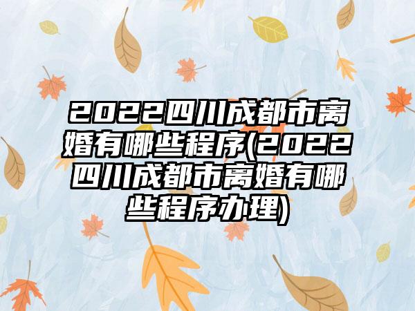 2022四川成都市离婚有哪些程序(2022四川成都市离婚有哪些程序办理)-第1张图片-海印网