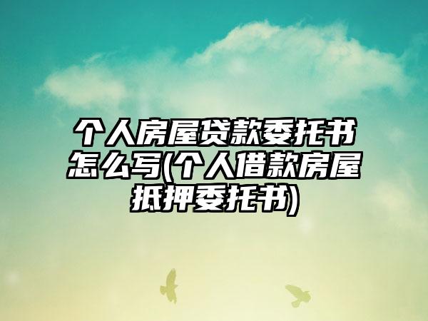 个人房屋贷款委托书怎么写(个人借款房屋抵押委托书)-第1张图片-海印网