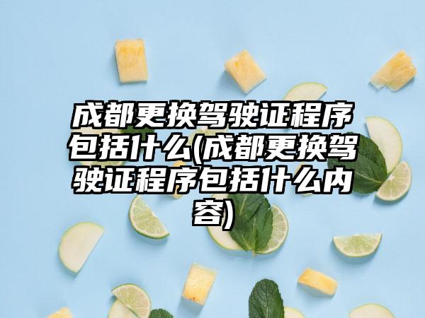 成都更换驾驶证程序包括什么(成都更换驾驶证程序包括什么内容)-第1张图片-海印网