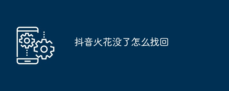 抖音火花没了怎么找回?抖音火花断了找回的方法-第1张图片-海印网