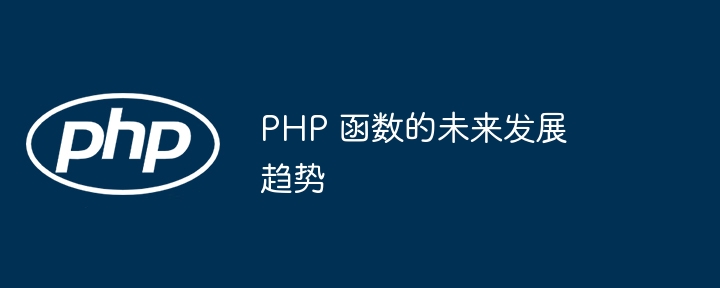 PHP 函数的未来发展趋势-第1张图片-海印网