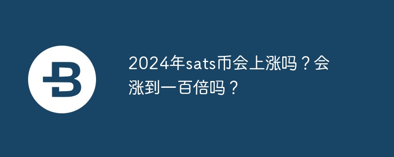 2024年sats币会上涨吗？会涨到一百倍吗？-第1张图片-海印网