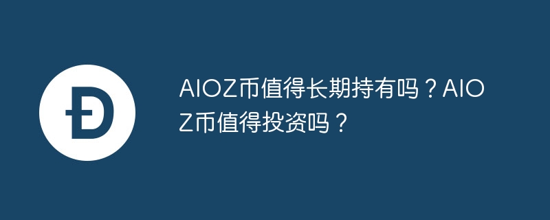 AIOZ币值得长期持有吗？AIOZ币值得投资吗？