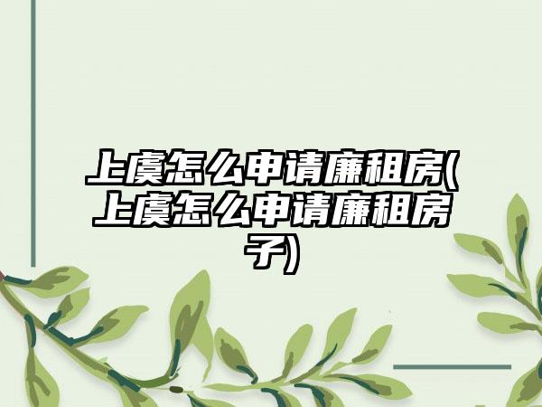 上虞怎么申请廉租房(上虞怎么申请廉租房子)-第1张图片-海印网