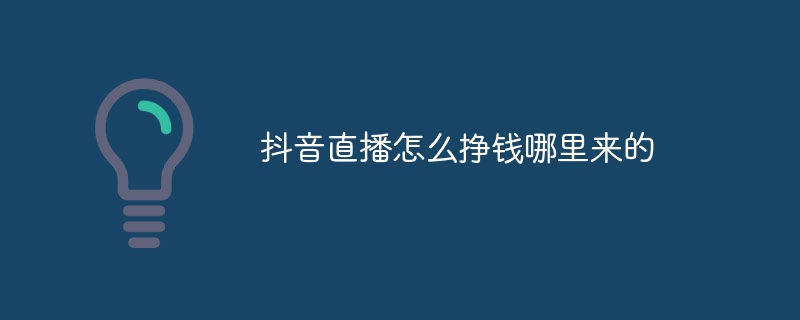 抖音直播怎么挣钱哪里来的?抖音直播的全部收入来源介绍