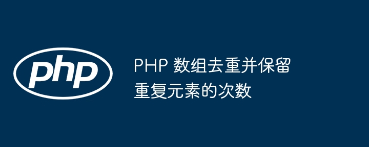 PHP 数组去重并保留重复元素的次数-第1张图片-海印网