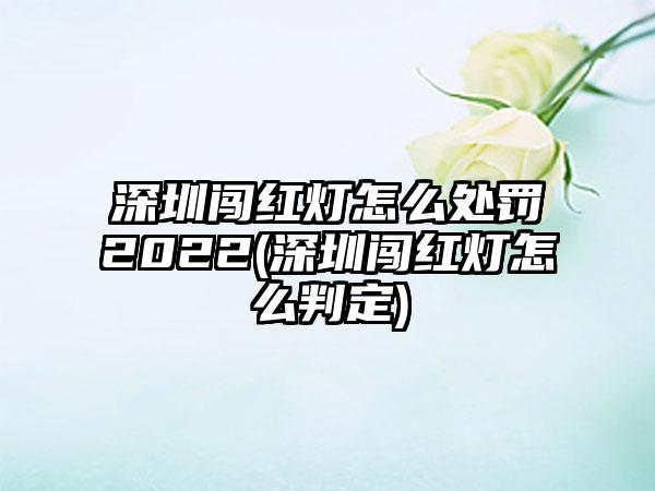 深圳闯红灯怎么处罚2022(深圳闯红灯怎么判定)-第1张图片-海印网