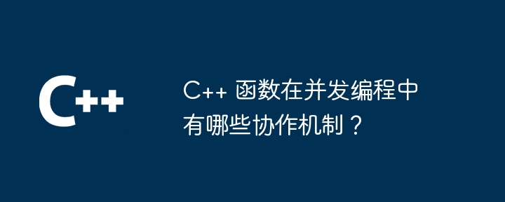 C++ 函数在并发编程中有哪些协作机制？-第1张图片-海印网