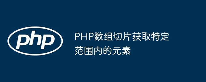 PHP数组切片获取特定范围内的元素-第1张图片-海印网