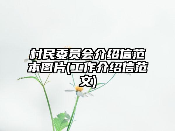 村民委员会介绍信范本图片(工作介绍信范文)