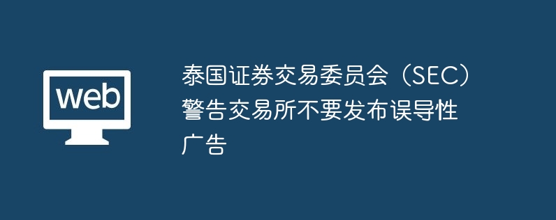 泰国证券交易委员会（SEC）警告交易所不要发布误导性广告