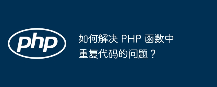 如何解决 PHP 函数中重复代码的问题？-第1张图片-海印网