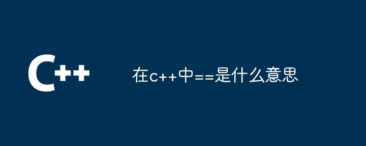 在c++中==是什么意思-第1张图片-海印网