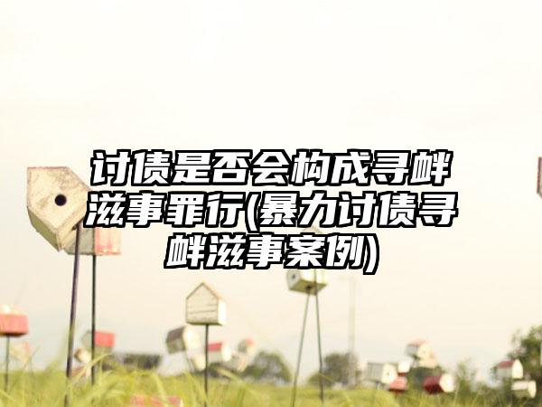 讨债是否会构成寻衅滋事罪行(暴力讨债寻衅滋事案例)-第1张图片-海印网