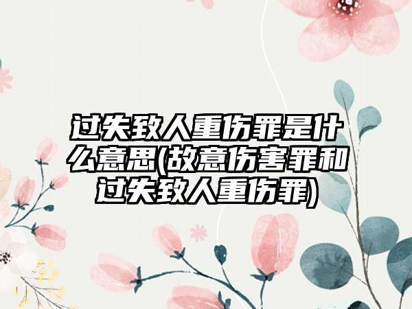 过失致人重伤罪是什么意思(故意伤害罪和过失致人重伤罪)-第1张图片-海印网