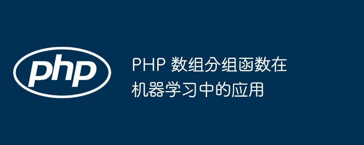 PHP 数组分组函数在机器学习中的应用-第1张图片-海印网