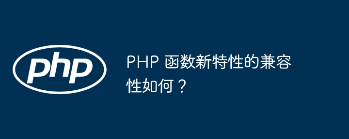 PHP 函数新特性的兼容性如何？-第1张图片-海印网