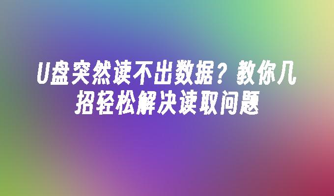 U盘突然读不出数据？教你几招轻松解决读取问题-第1张图片-海印网