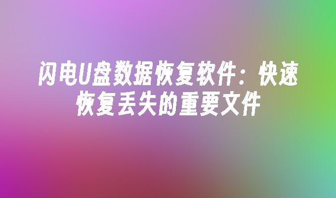 闪电U盘数据恢复软件：快速恢复丢失的重要文件-第1张图片-海印网