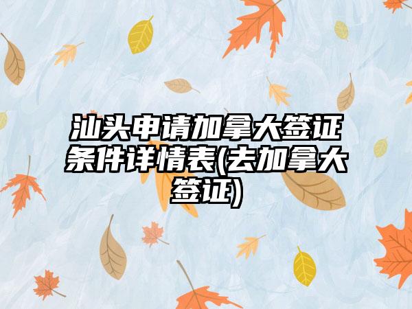 汕头申请加拿大签证条件详情表(去加拿大签证)-第1张图片-海印网