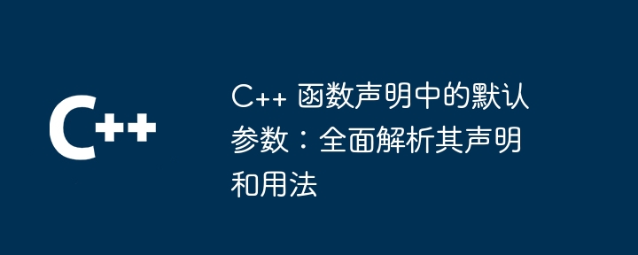 C++ 函数声明中的默认参数：全面解析其声明和用法-第1张图片-海印网