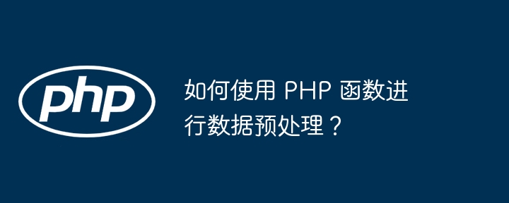 如何使用 PHP 函数进行数据预处理？-第1张图片-海印网