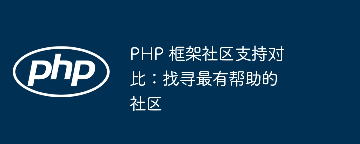 PHP 框架社区支持对比：找寻最有帮助的社区-第1张图片-海印网