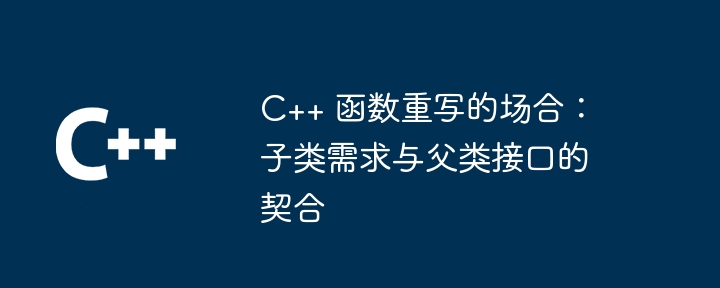 C++ 函数重写的场合：子类需求与父类接口的契合-第1张图片-海印网