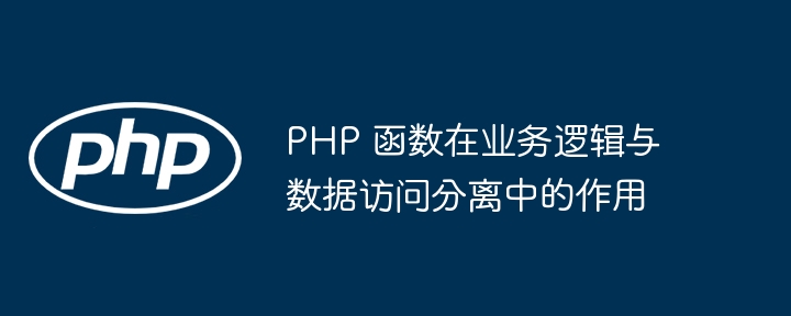 PHP 函数在业务逻辑与数据访问分离中的作用-第1张图片-海印网