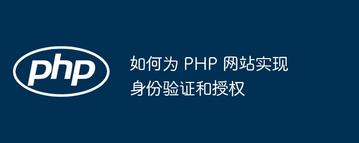 如何为 PHP 网站实现身份验证和授权-第1张图片-海印网