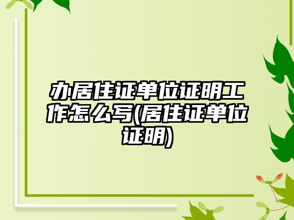 办居住证单位证明工作怎么写(居住证单位证明)-第1张图片-海印网