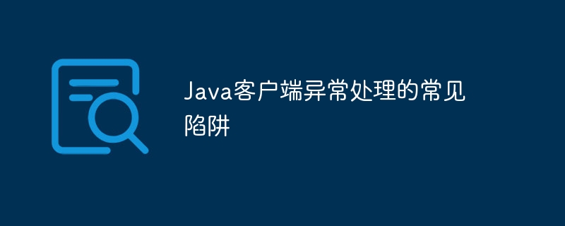 Java客户端异常处理的常见陷阱-第1张图片-海印网