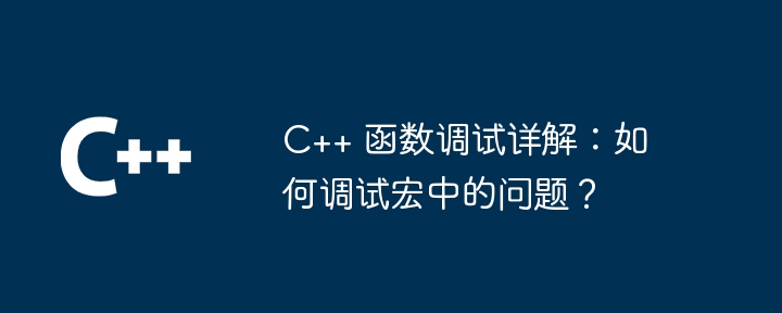 C++ 函数调试详解：如何调试宏中的问题？-第1张图片-海印网