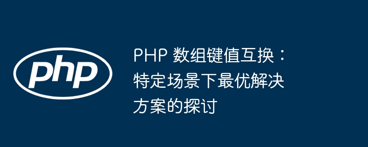 PHP 数组键值互换：特定场景下最优解决方案的探讨-第1张图片-海印网