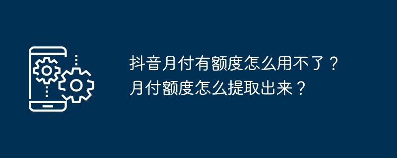 抖音月付有额度怎么用不了？月付额度怎么提取出来？-第1张图片-海印网