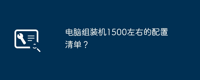 电脑组装机1500左右的配置清单？-第1张图片-海印网