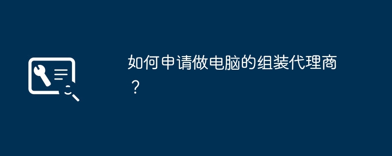 如何申请做电脑的组装代理商？-第1张图片-海印网