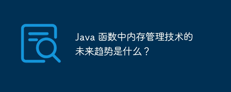 Java 函数中内存管理技术的未来趋势是什么？-第1张图片-海印网