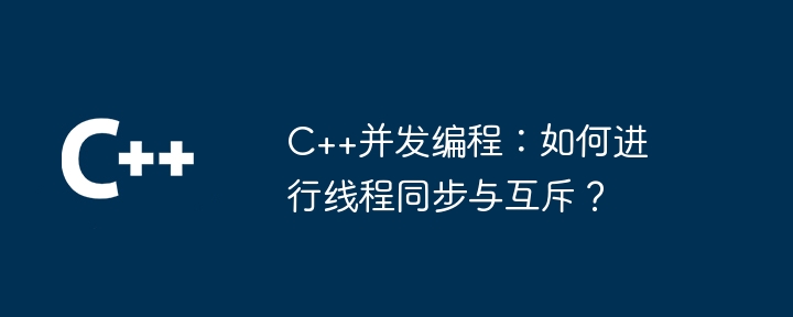 C++并发编程：如何进行线程同步与互斥？