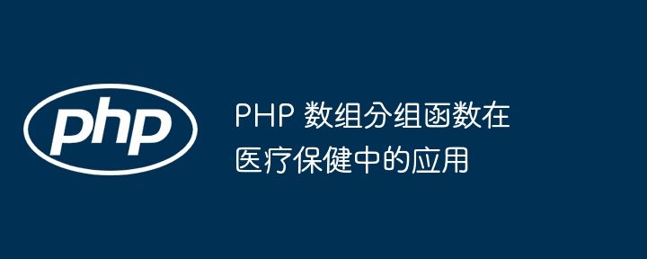 PHP 数组分组函数在医疗保健中的应用-第1张图片-海印网