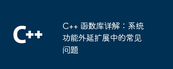 C++ 函数库详解：系统功能外延扩展中的常见问题-第1张图片-海印网