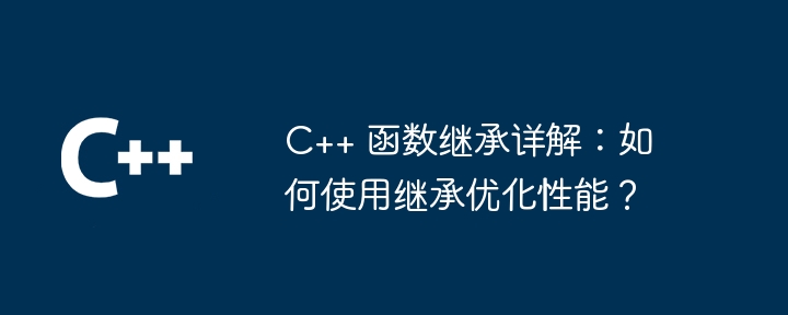 C++ 函数继承详解：如何使用继承优化性能？-第1张图片-海印网