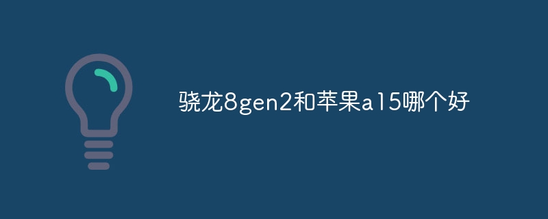 骁龙8gen2和苹果a15哪个好-第1张图片-海印网