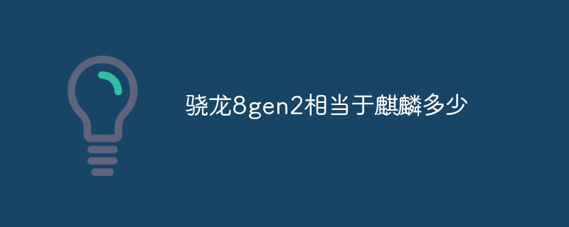 骁龙8gen2相当于麒麟多少-第1张图片-海印网