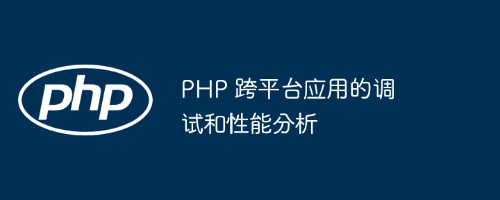 PHP 跨平台应用的调试和性能分析-第1张图片-海印网