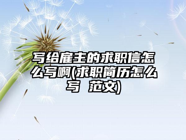 写给雇主的求职信怎么写啊(求职简历怎么写 范文)-第1张图片-海印网