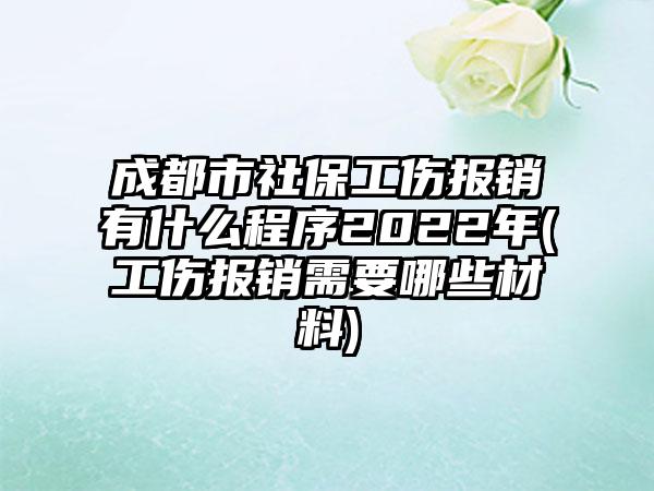 成都市社保工伤报销有什么程序2022年(工伤报销需要哪些材料)